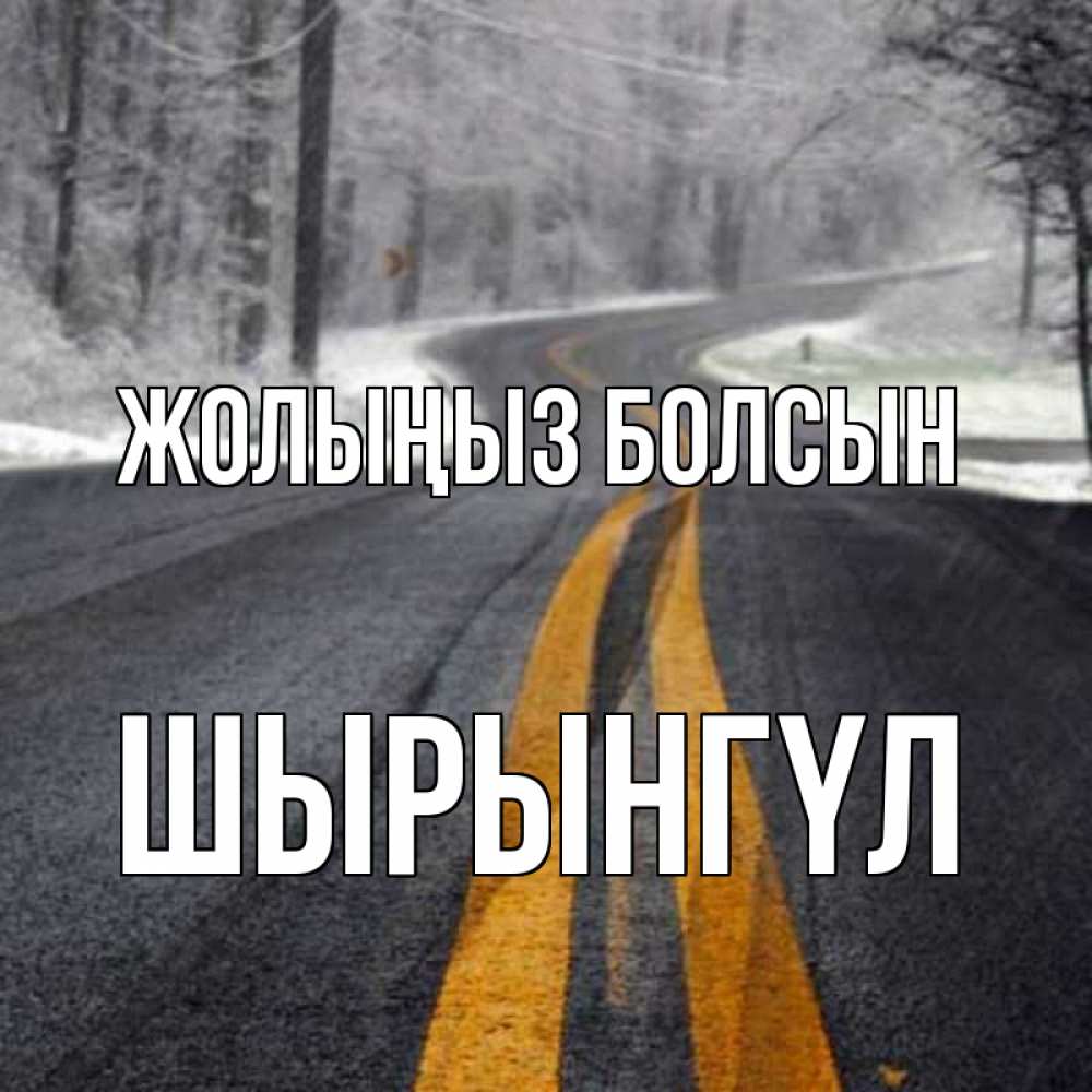 Күн сайын ашық хат с именем, ШЫРЫНГҮЛ Жолыңыз болсын хорошего вам путешествия Онлайн тегін жүктеп алу тілектері бар керемет карта 