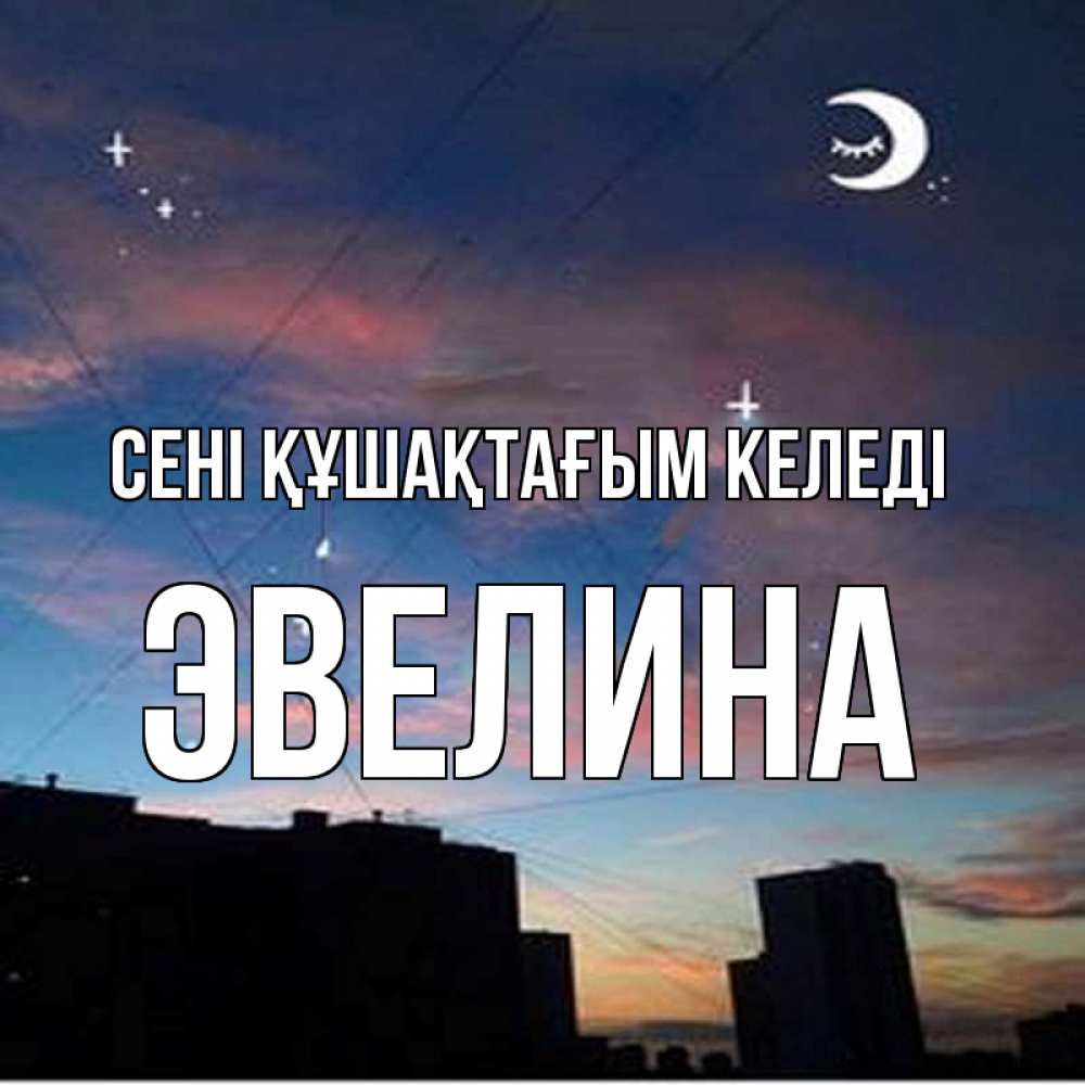 Күн сайын ашық хат с именем, Эвелина сені құшақтағым келеді звездное небо Онлайн тегін жүктеп алу тілектері бар керемет карта 