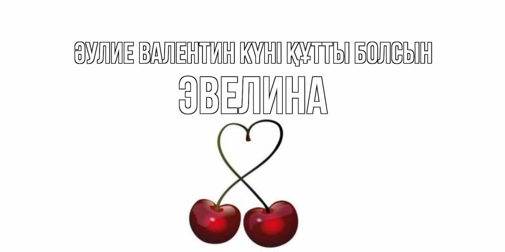 Күн сайын ашық хат с именем, Эвелина Әулие Валентин күні құтты болсын вишни сплелись как сердечко для девушки Онлайн тегін жүктеп алу тілектері бар керемет карта 