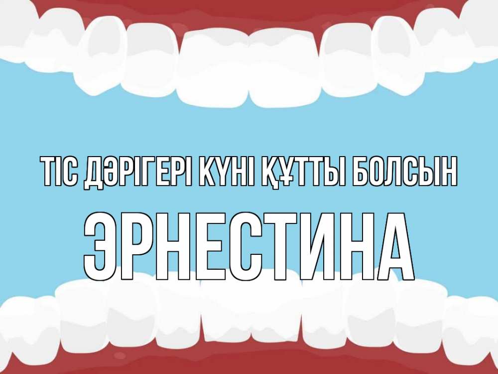 Күн сайын ашық хат с именем, Эрнестина Тіс дәрігері күні құтты болсын с днем стоматолога Онлайн тегін жүктеп алу тілектері бар керемет карта 