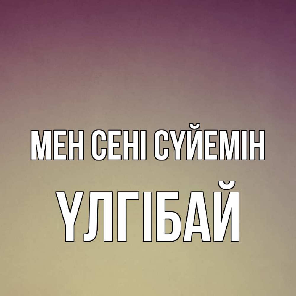 Күн сайын ашық хат с именем, ҮЛГІБАЙ Мен сені сүйемін для любимой Онлайн тегін жүктеп алу тілектері бар керемет карта 