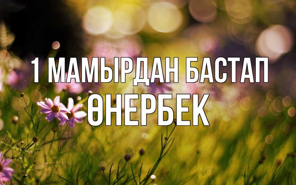 Күн сайын ашық хат с именем, ӨНЕРБЕК 1 мамырдан бастап С 1 мая Онлайн тегін жүктеп алу тілектері бар керемет карта 