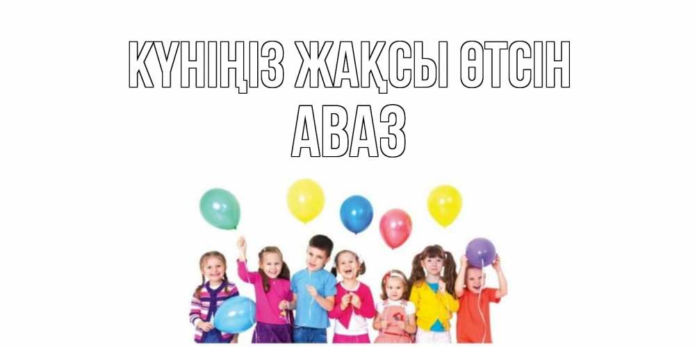 Күн сайын ашық хат с именем, Аваз Күніңіз жақсы өтсін открытка для ребенка Онлайн тегін жүктеп алу тілектері бар керемет карта 