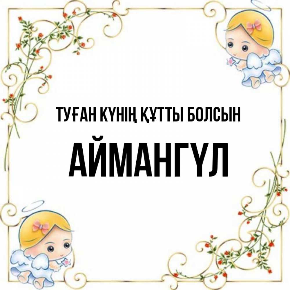 Күн сайын ашық хат с именем, Аймангүл Туған күнің құтты болсын девочки ангелы Онлайн тегін жүктеп алу тілектері бар керемет карта 