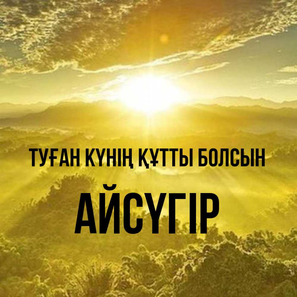Күн сайын ашық хат с именем, Айсүгір Туған күнің құтты болсын леса и небо в желтом Онлайн тегін жүктеп алу тілектері бар керемет карта 