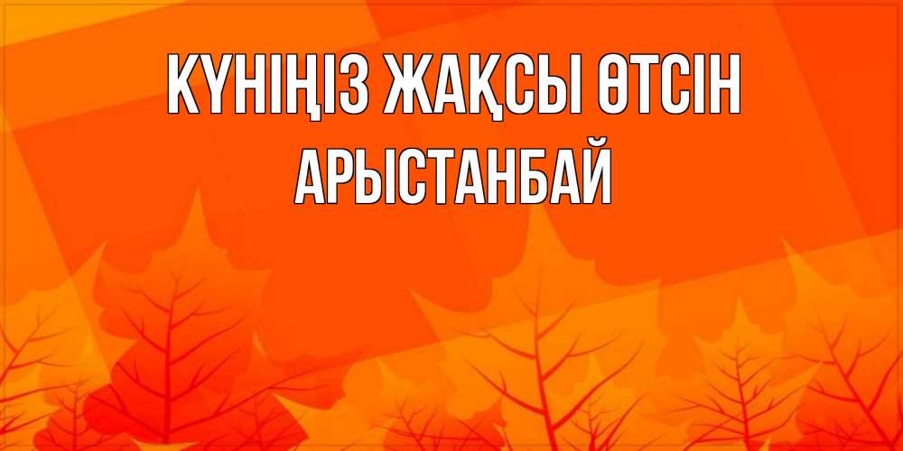 Күн сайын ашық хат с именем, Арыстанбай Күніңіз жақсы өтсін осеннее настроение Онлайн тегін жүктеп алу тілектері бар керемет карта 
