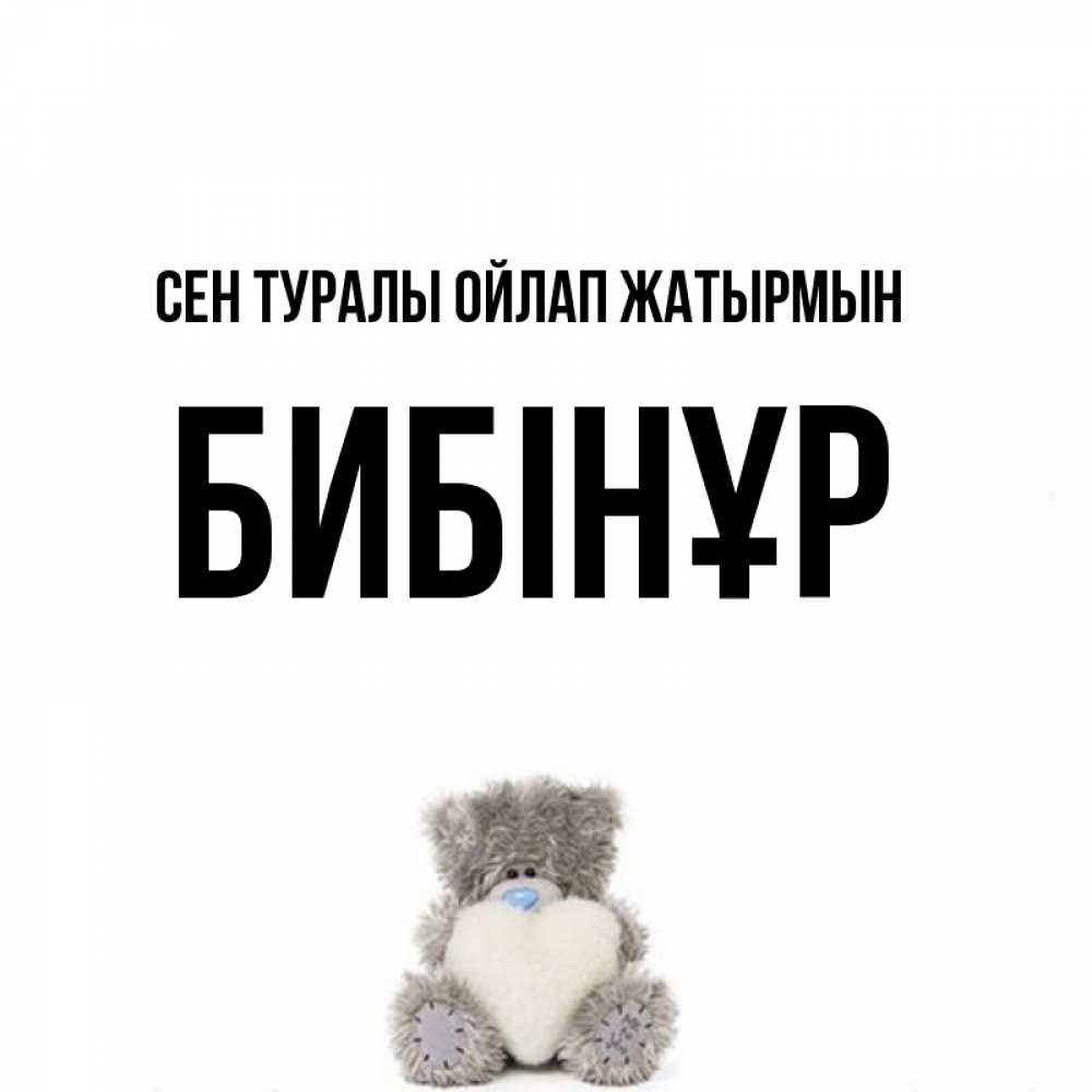 Күн сайын ашық хат с именем, БИБІНҰР Сен туралы ойлап жатырмын тедди с сердечком для любимой Онлайн тегін жүктеп алу тілектері бар керемет карта 