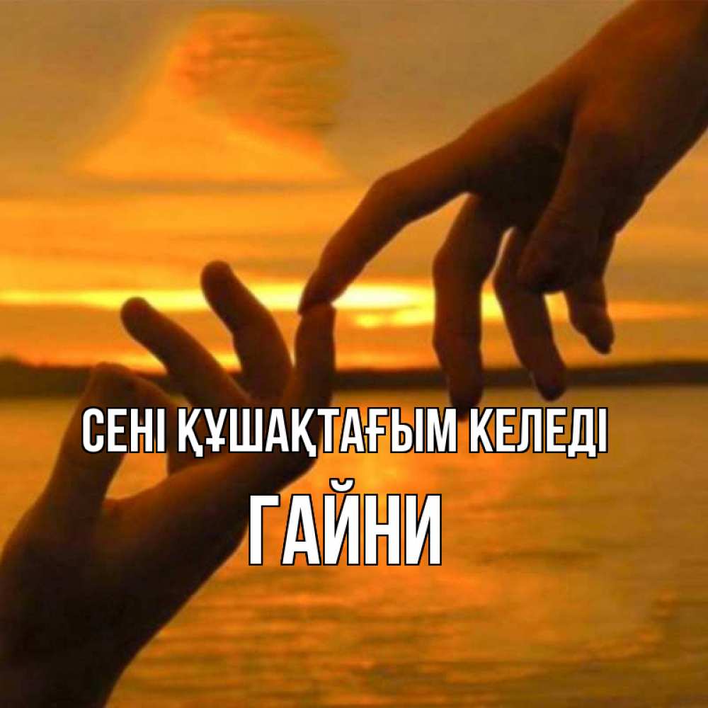 Күн сайын ашық хат с именем, ГАЙНИ сені құшақтағым келеді прикосновение нежное к любимому Онлайн тегін жүктеп алу тілектері бар керемет карта 