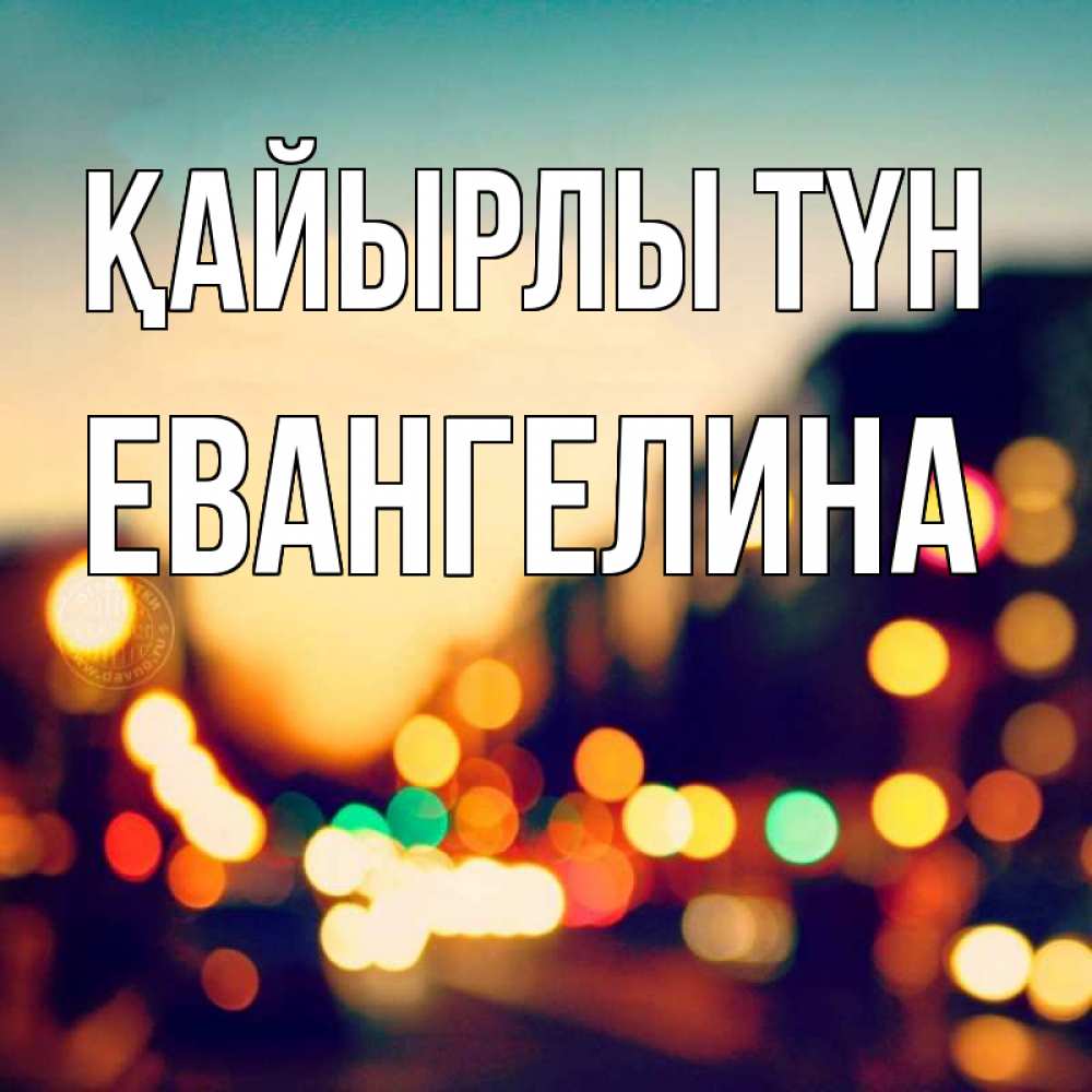 Күн сайын ашық хат с именем, Евангелина Қайырлы түн город Онлайн тегін жүктеп алу тілектері бар керемет карта 