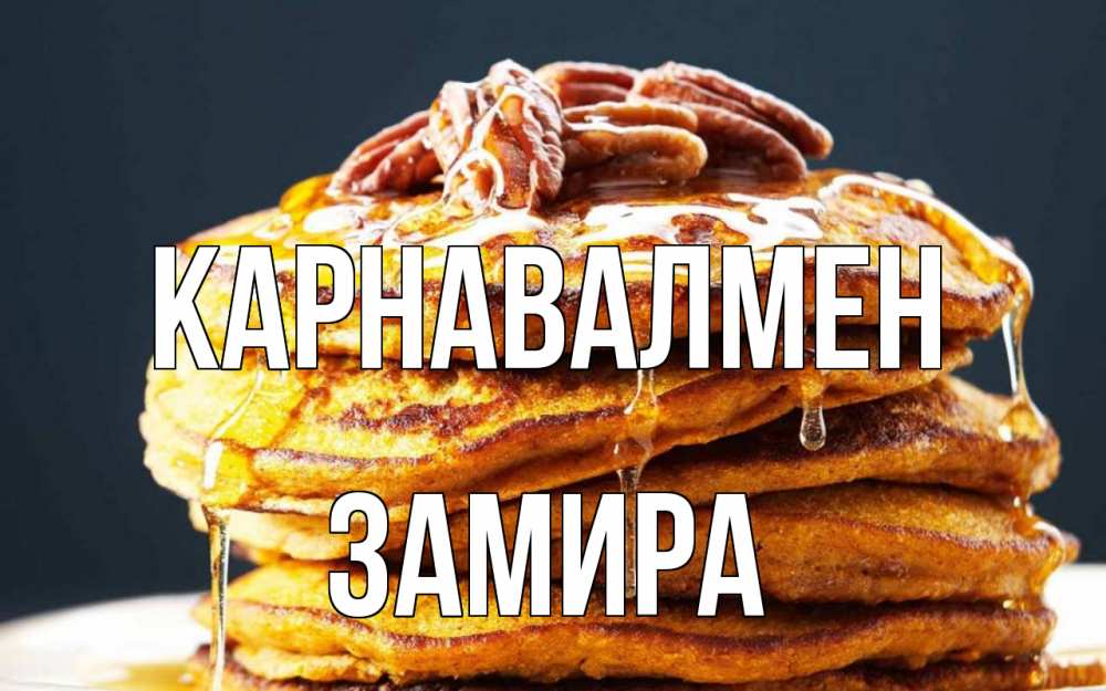 Күн сайын ашық хат с именем, ЗАМИРА Карнавалмен блины Онлайн тегін жүктеп алу тілектері бар керемет карта 