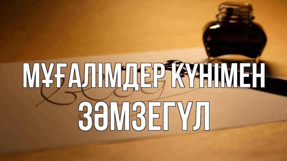 Күн сайын ашық хат с именем, ЗӘМЗЕГҮЛ Мұғалімдер күнімен с днем учителя Онлайн тегін жүктеп алу тілектері бар керемет карта 