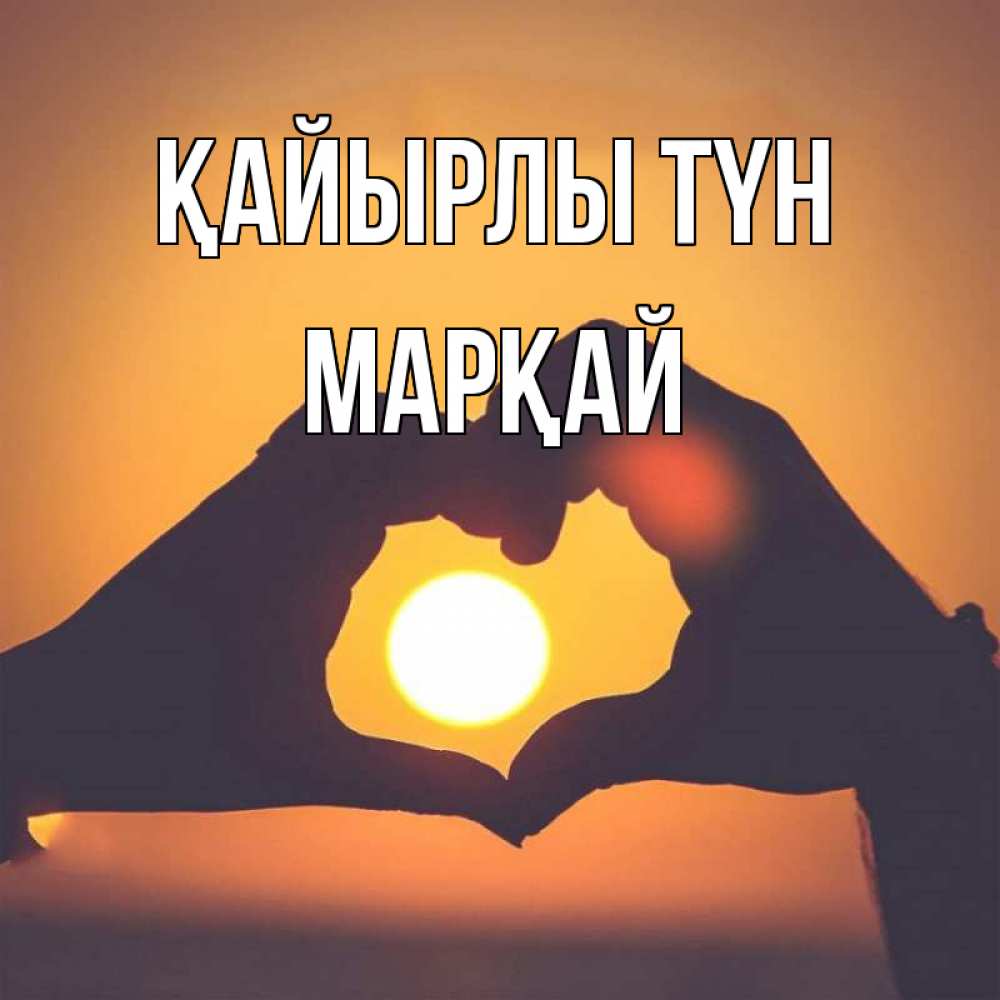 Күн сайын ашық хат с именем, МАРҚАЙ Қайырлы түн садится солнце Онлайн тегін жүктеп алу тілектері бар керемет карта 