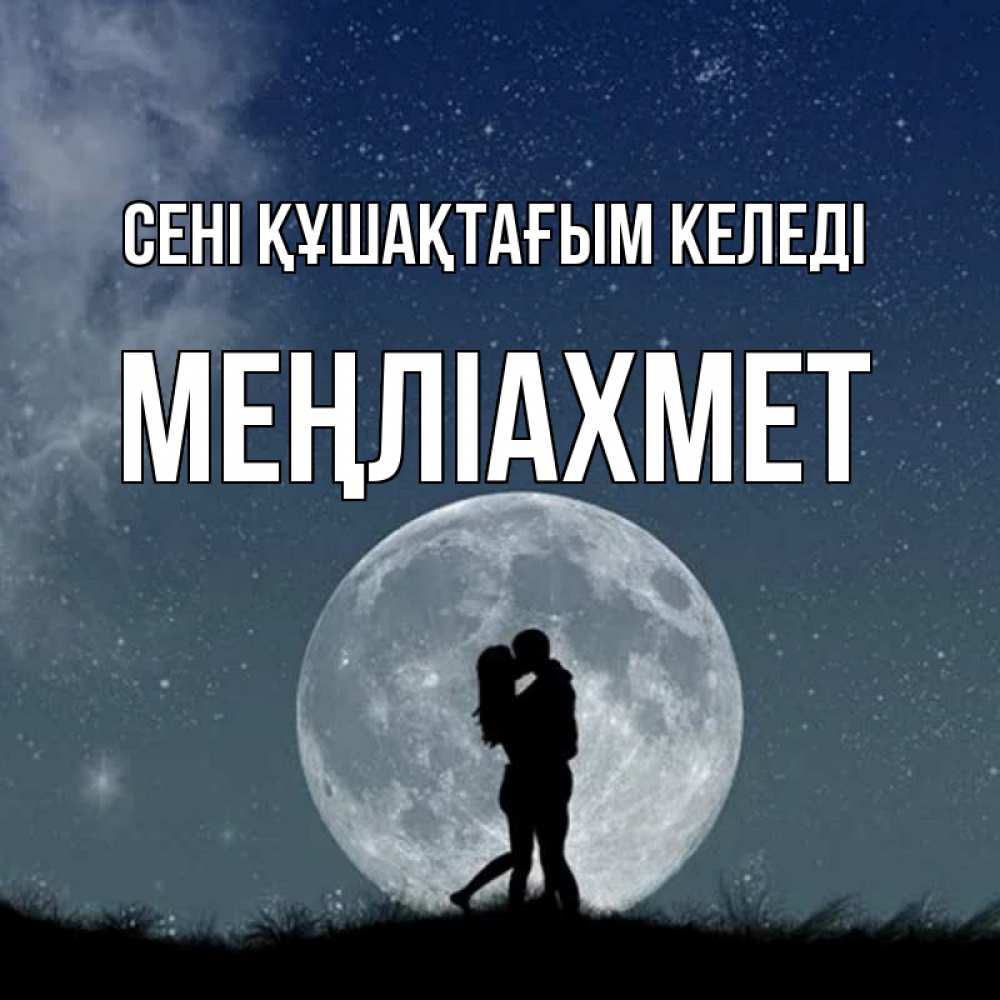 Күн сайын ашық хат с именем, МЕҢЛІАХМЕТ сені құшақтағым келеді сладкая парочка Онлайн тегін жүктеп алу тілектері бар керемет карта 
