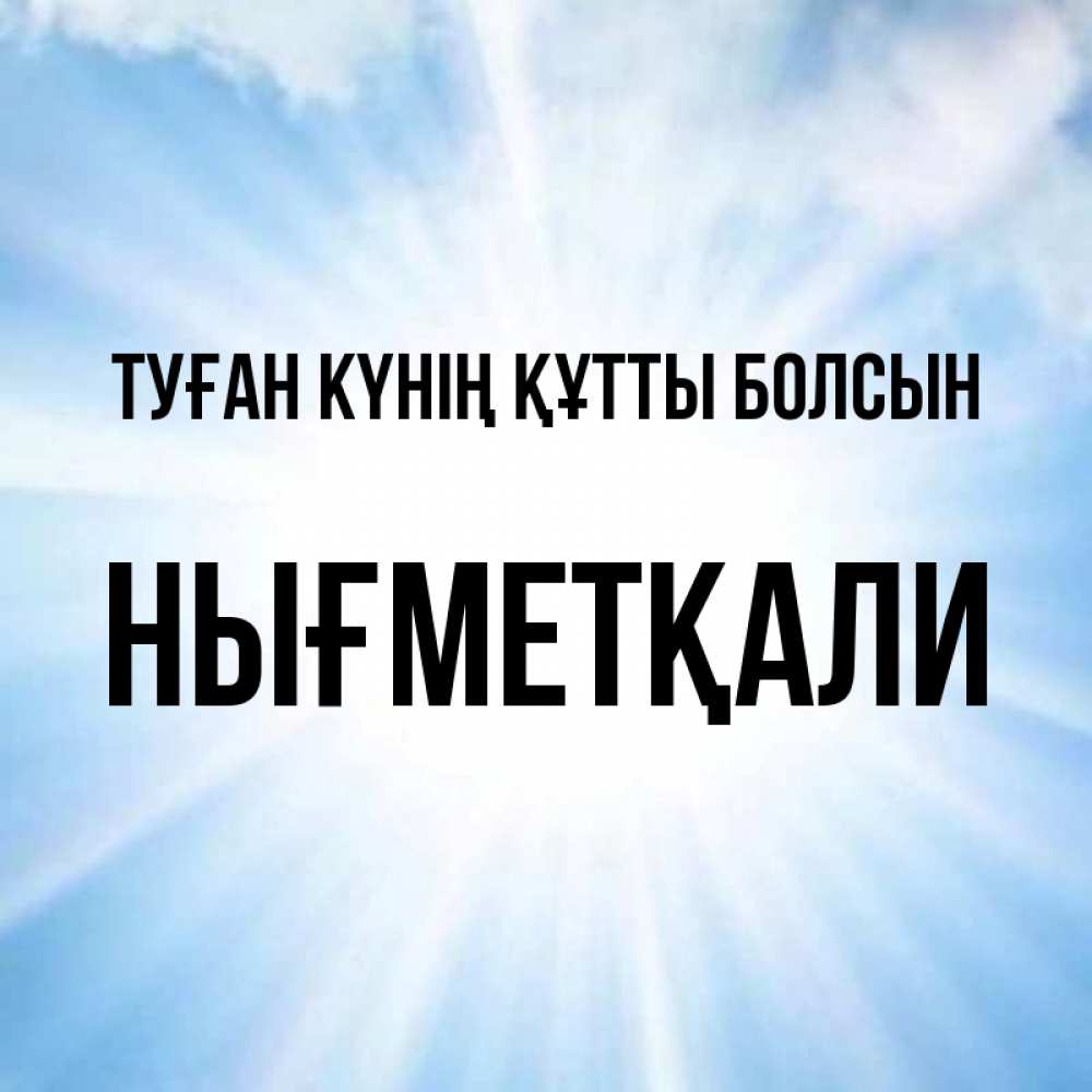 Күн сайын ашық хат с именем, НЫҒМЕТҚАЛИ Туған күнің құтты болсын свет небесный Онлайн тегін жүктеп алу тілектері бар керемет карта 