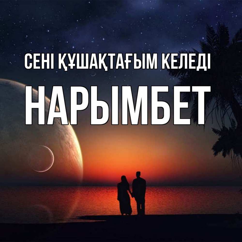 Күн сайын ашық хат с именем, Нарымбет сені құшақтағым келеді восход спутников Онлайн тегін жүктеп алу тілектері бар керемет карта 