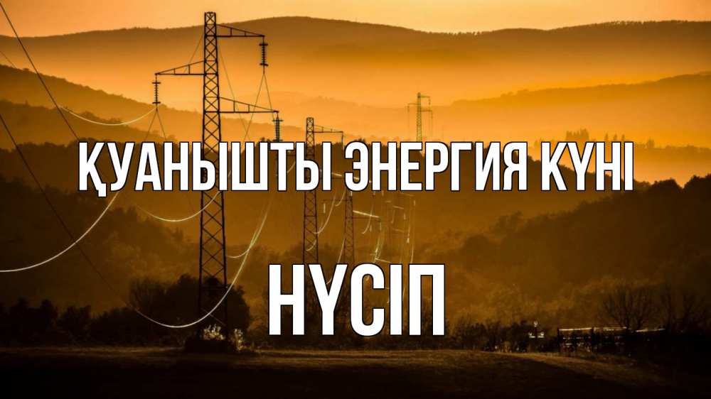 Күн сайын ашық хат с именем, НҮСІП Қуанышты энергия күні ЛЭП провода горы закат Онлайн тегін жүктеп алу тілектері бар керемет карта 