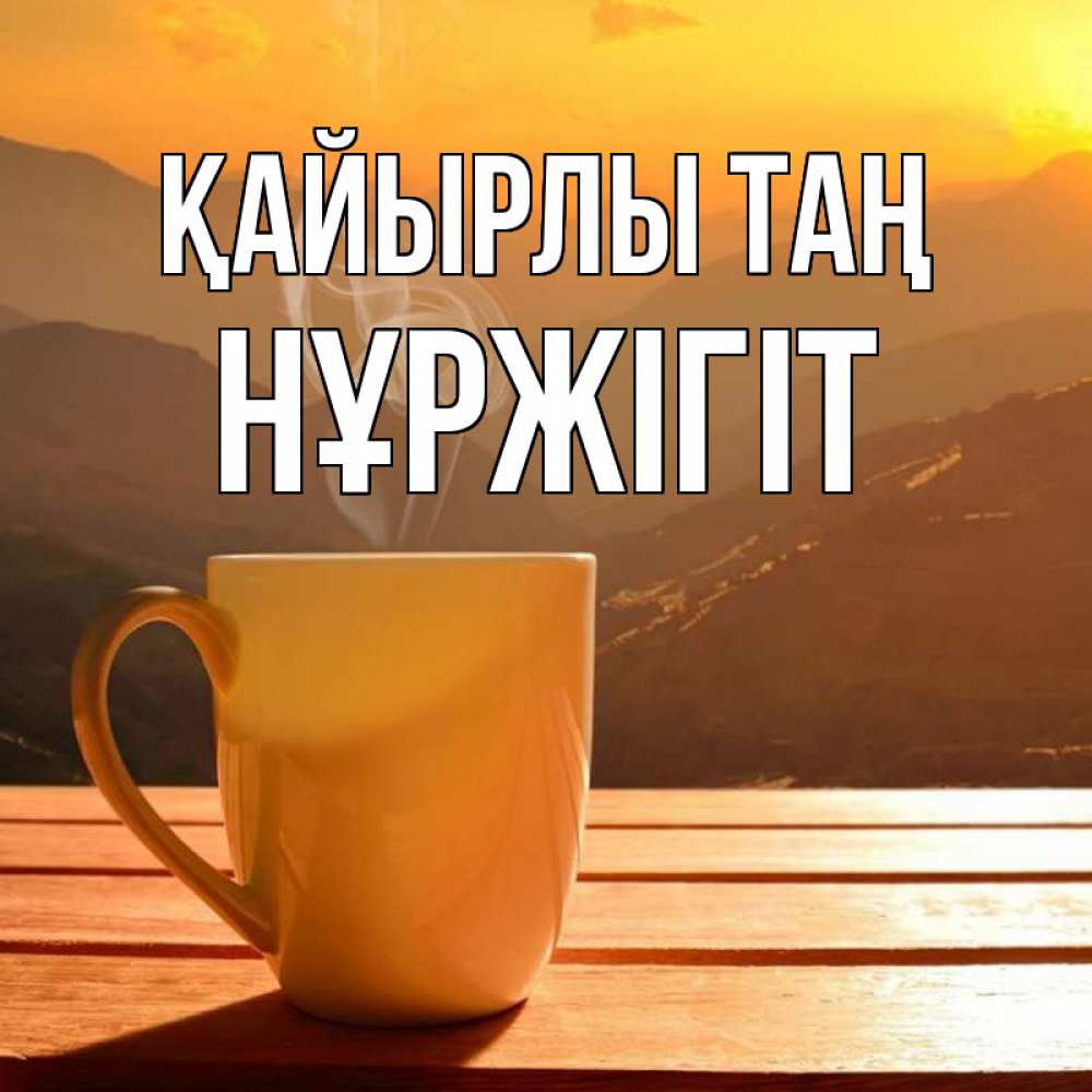 Күн сайын ашық хат с именем, НҰРЖІГІТ Қайырлы таң кофе в горах Онлайн тегін жүктеп алу тілектері бар керемет карта 