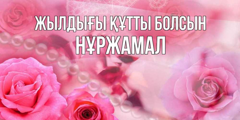Күн сайын ашық хат с именем, НҰРЖАМАЛ Жылдығы құтты болсын открытка с розами и жемчугом Онлайн тегін жүктеп алу тілектері бар керемет карта 