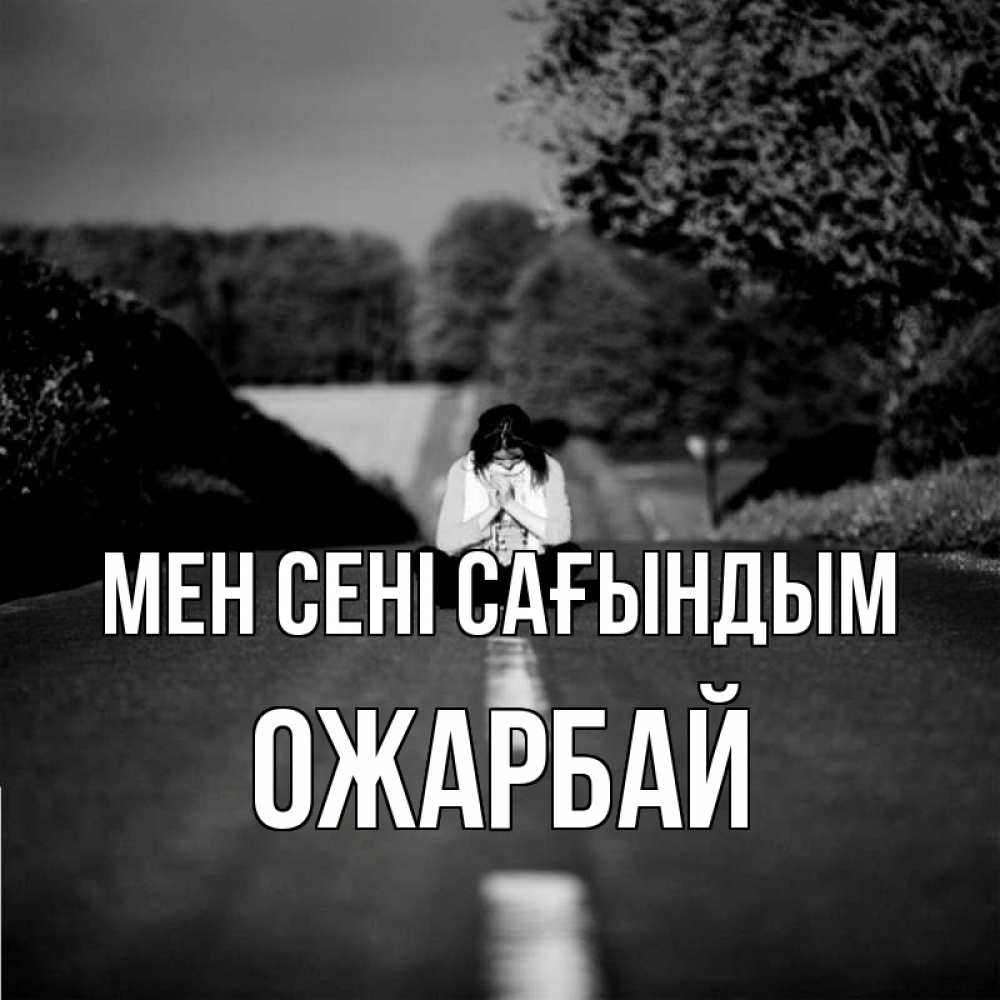 Күн сайын ашық хат с именем, ОЖАРБАЙ Мен сені сағындым фото Онлайн тегін жүктеп алу тілектері бар керемет карта 