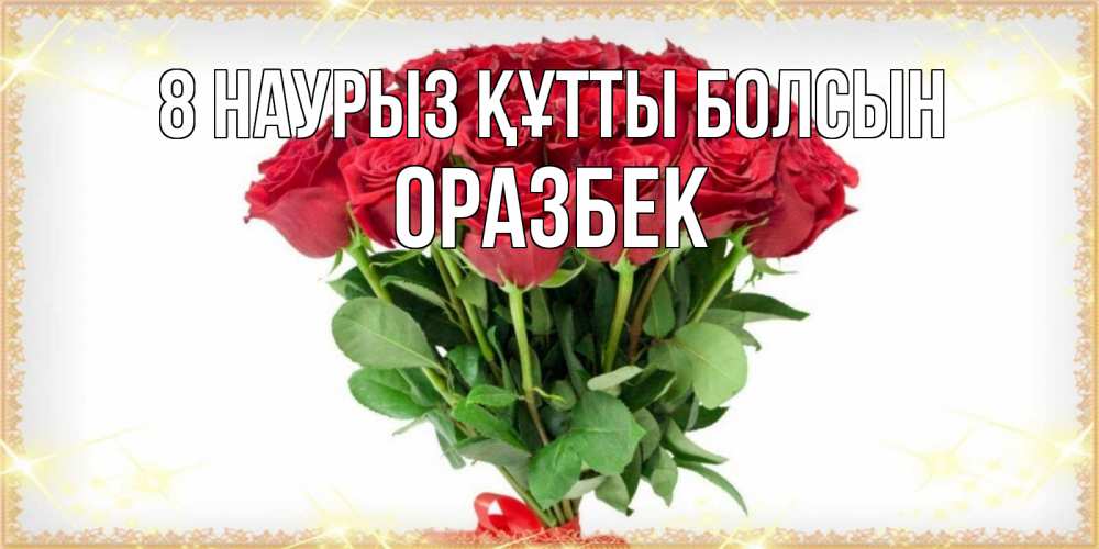 Күн сайын ашық хат с именем, ОРАЗБЕК 8 наурыз құтты болсын самый огромный букет для милых дам Онлайн тегін жүктеп алу тілектері бар керемет карта 