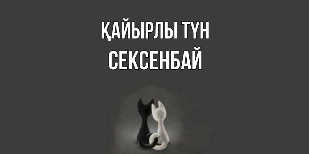 Күн сайын ашық хат с именем, СЕКСЕНБАЙ Қайырлы түн коты Онлайн тегін жүктеп алу тілектері бар керемет карта 