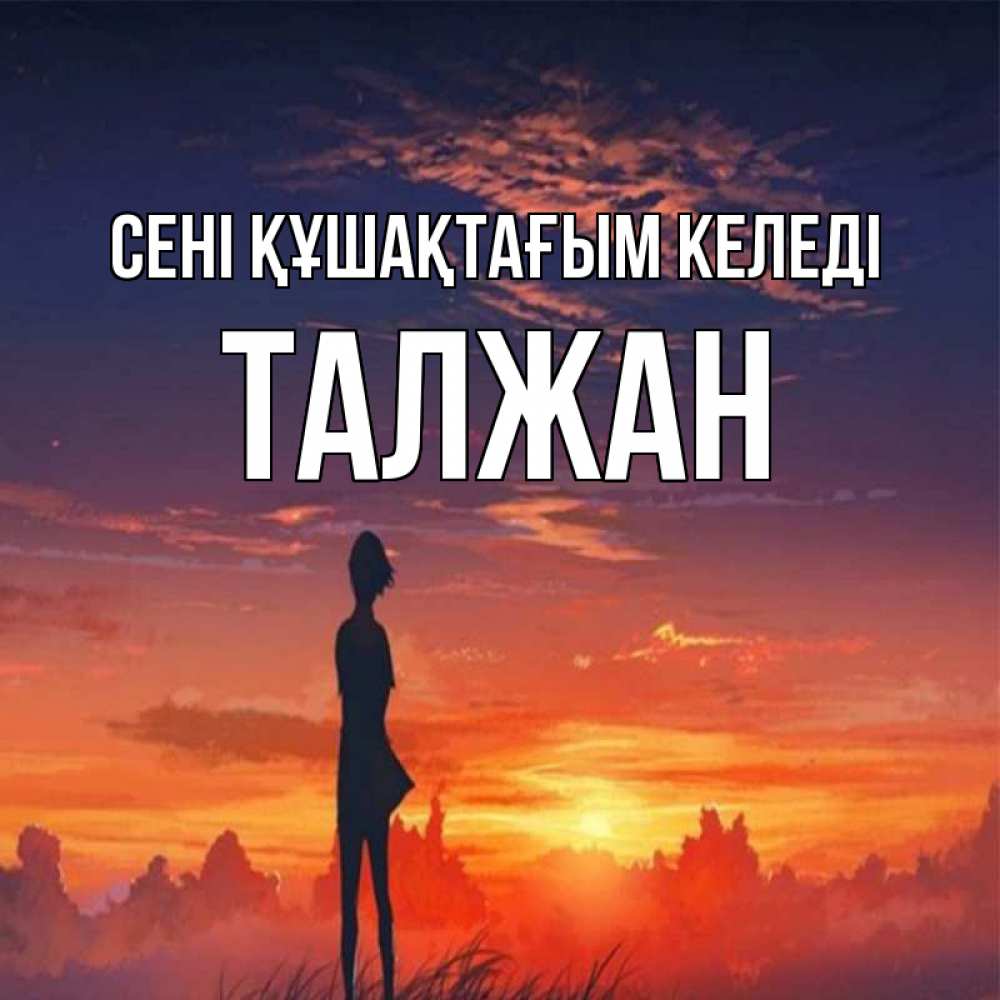 Күн сайын ашық хат с именем, ТАЛЖАН сені құшақтағым келеді стройная девушка Онлайн тегін жүктеп алу тілектері бар керемет карта 