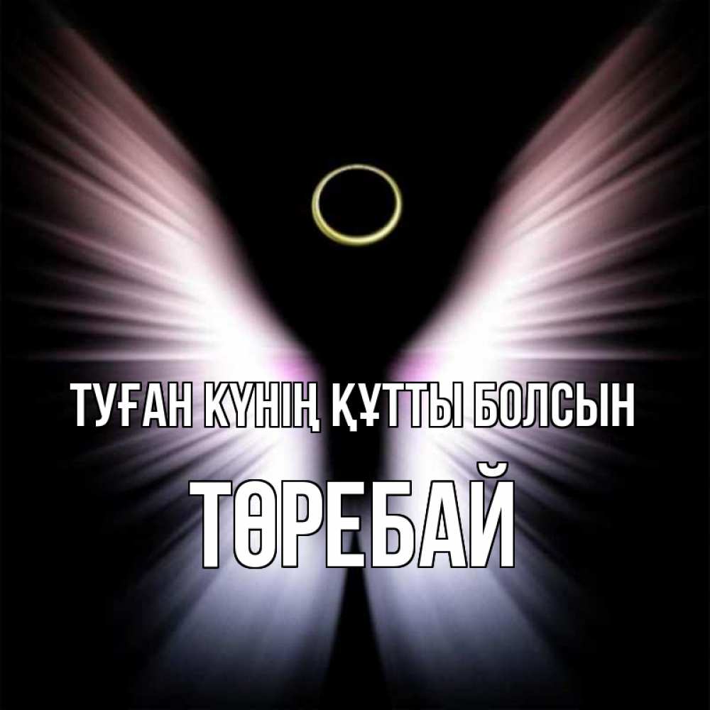 Күн сайын ашық хат с именем, Төребай Туған күнің құтты болсын ангел из света Онлайн тегін жүктеп алу тілектері бар керемет карта 