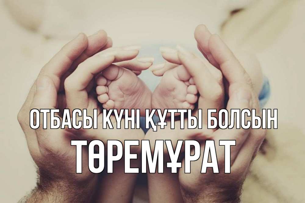 Күн сайын ашық хат с именем, Төремұрат отбасы күні құтты болсын Семья, малыш, руки Онлайн тегін жүктеп алу тілектері бар керемет карта 