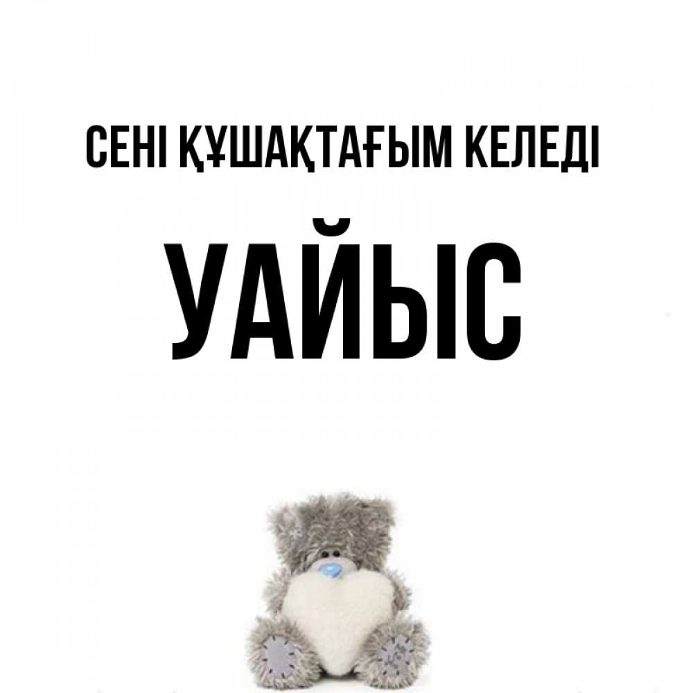 Күн сайын ашық хат с именем, УАЙЫС сені құшақтағым келеді медвежонок с сердечком белого цвета Онлайн тегін жүктеп алу тілектері бар керемет карта 