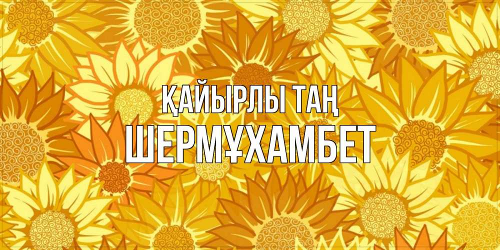 Күн сайын ашық хат с именем, ШЕРМҰХАМБЕТ Қайырлы таң осень пришла Онлайн тегін жүктеп алу тілектері бар керемет карта 