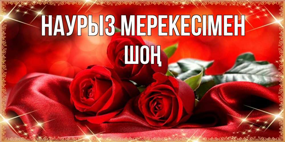 Күн сайын ашық хат с именем, ШОҢ Наурыз мерекесімен открытка красного цвета с розами на праздник весны наурыз Онлайн тегін жүктеп алу тілектері бар керемет карта 