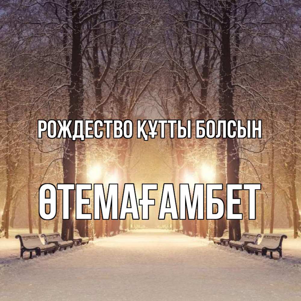 Күн сайын ашық хат с именем, ӨТЕМАҒАМБЕТ Рождество құтты болсын зима, парк, фонарь, лес Онлайн тегін жүктеп алу тілектері бар керемет карта 