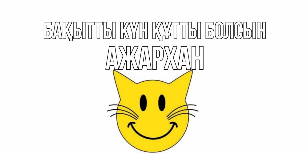 Күн сайын ашық хат с именем, АЖАРХАН Бақытты күн құтты болсын кот, улыбка Онлайн тегін жүктеп алу тілектері бар керемет карта 