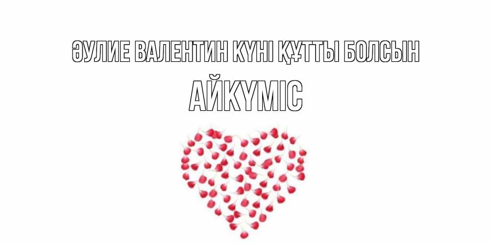 Күн сайын ашық хат с именем, АЙКҮМІС Әулие Валентин күні құтты болсын сердечко для любимой Онлайн тегін жүктеп алу тілектері бар керемет карта 