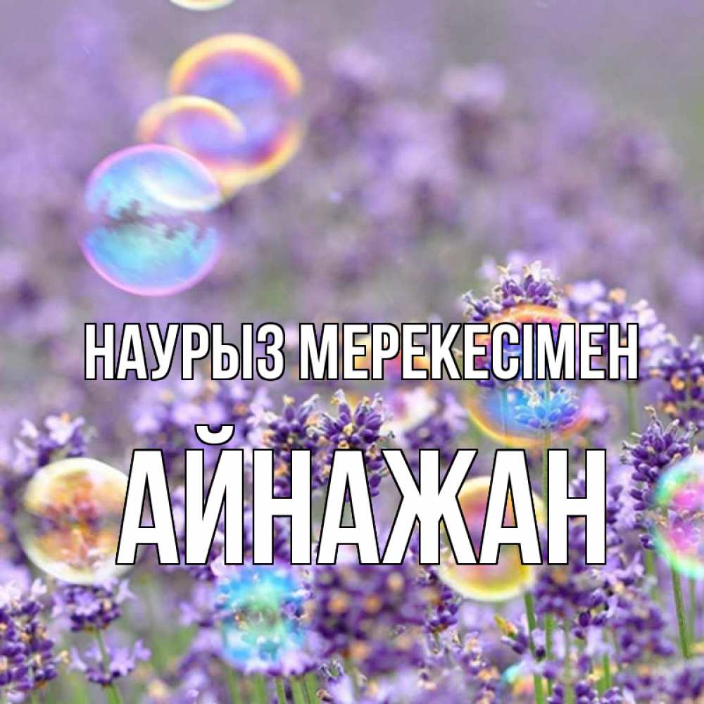 Күн сайын ашық хат с именем, Айнажан Наурыз мерекесімен цветы Онлайн тегін жүктеп алу тілектері бар керемет карта 