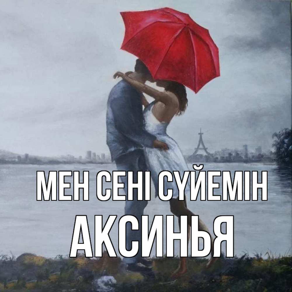 Күн сайын ашық хат с именем, Аксинья Мен сені сүйемін под красным зонтом Онлайн тегін жүктеп алу тілектері бар керемет карта 