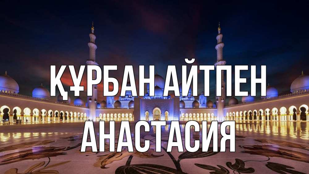 Күн сайын ашық хат с именем, Анастасия Құрбан айтпен мечеть Онлайн тегін жүктеп алу тілектері бар керемет карта 