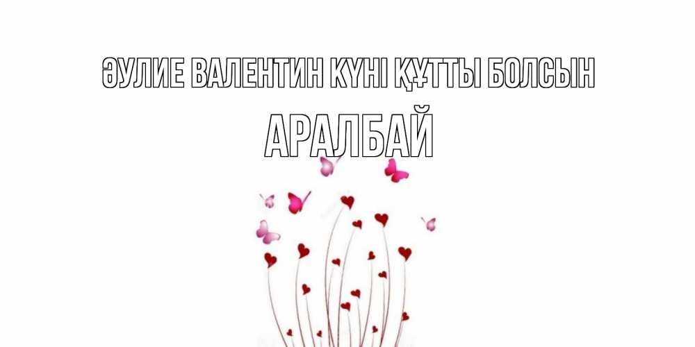 Күн сайын ашық хат с именем, Аралбай Әулие Валентин күні құтты болсын валентинку подписать онлайн на день всех влюбленных Онлайн тегін жүктеп алу тілектері бар керемет карта 