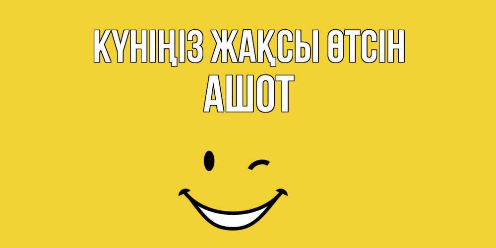 Күн сайын ашық хат с именем, Ашот Күніңіз жақсы өтсін позитивного дня Онлайн тегін жүктеп алу тілектері бар керемет карта 