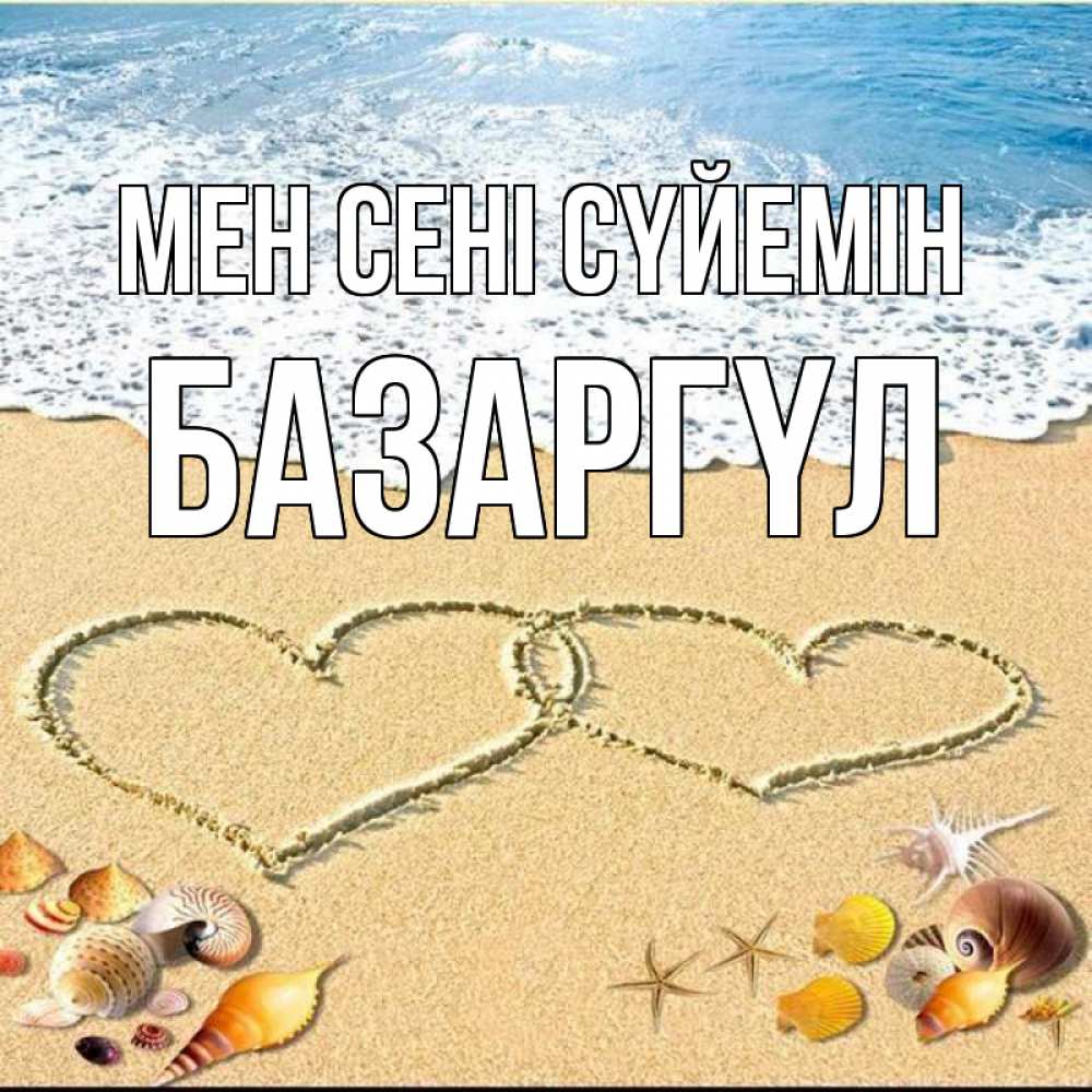 Күн сайын ашық хат с именем, БАЗАРГҮЛ Мен сені сүйемін ракушки Онлайн тегін жүктеп алу тілектері бар керемет карта 