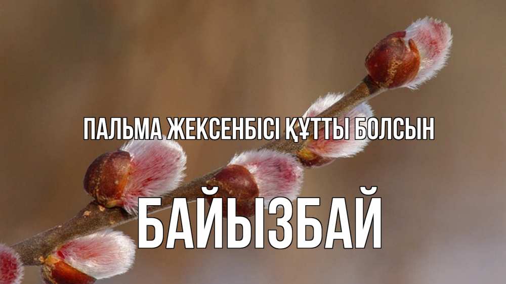 Күн сайын ашық хат с именем, Байызбай Пальма жексенбісі құтты болсын верба Онлайн тегін жүктеп алу тілектері бар керемет карта 