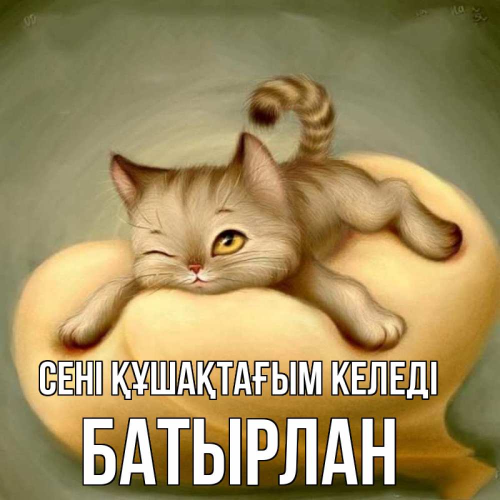 Күн сайын ашық хат с именем, Батырлан сені құшақтағым келеді кошечка Онлайн тегін жүктеп алу тілектері бар керемет карта 