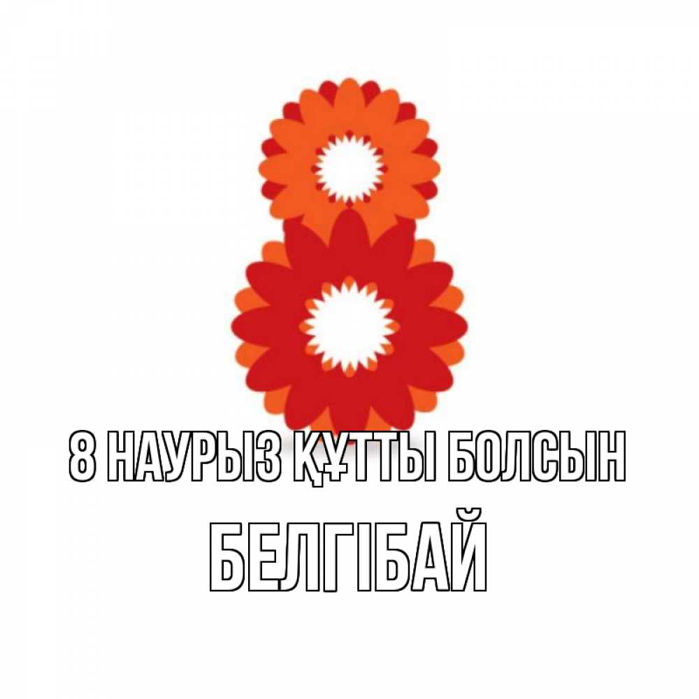 Күн сайын ашық хат с именем, Белгібай 8 наурыз құтты болсын восьмерка из лепестков Онлайн тегін жүктеп алу тілектері бар керемет карта 