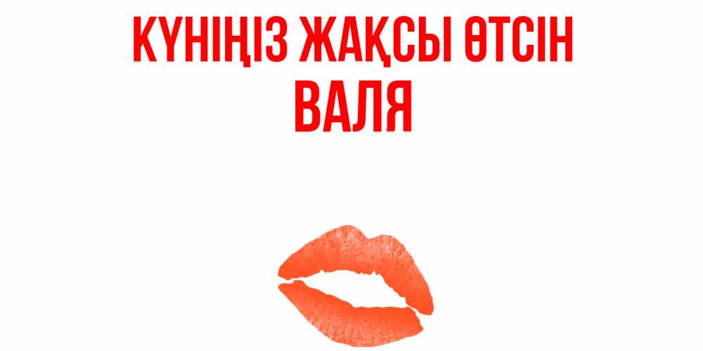 Күн сайын ашық хат с именем, Валя Күніңіз жақсы өтсін удачного дня с поцелуем Онлайн тегін жүктеп алу тілектері бар керемет карта 
