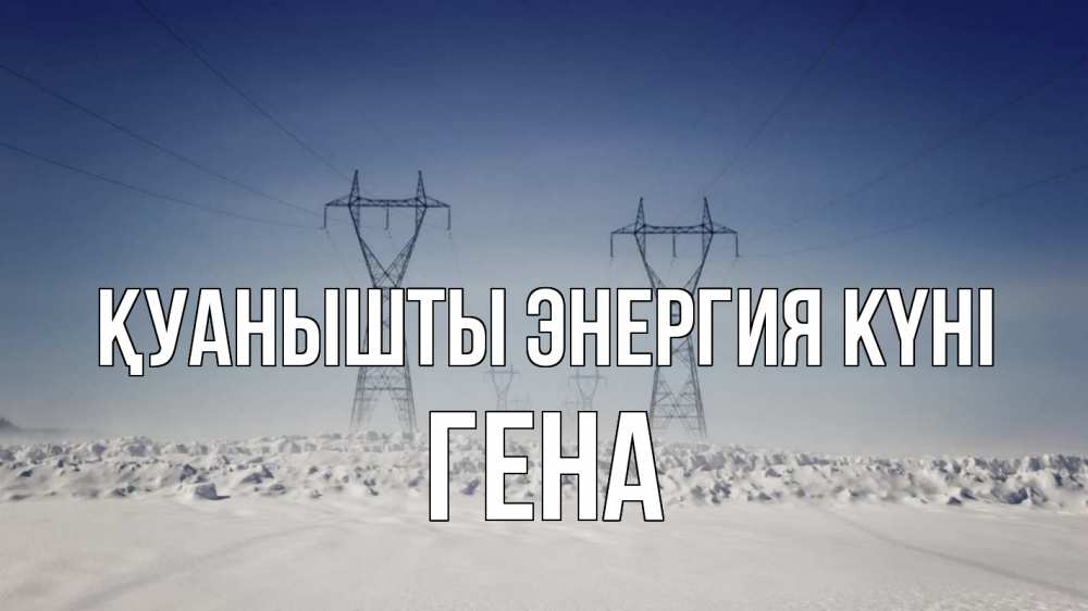 Күн сайын ашық хат с именем, Гена Қуанышты энергия күні снег зима Онлайн тегін жүктеп алу тілектері бар керемет карта 