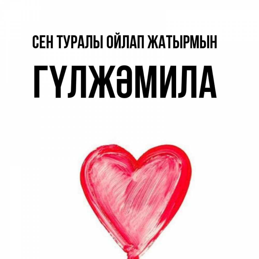 Күн сайын ашық хат с именем, ГҮЛЖӘМИЛА Сен туралы ойлап жатырмын для влюбленных Онлайн тегін жүктеп алу тілектері бар керемет карта 