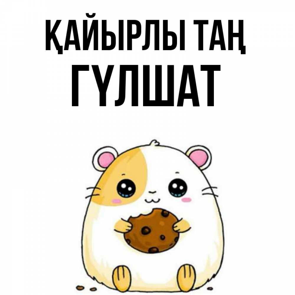 Күн сайын ашық хат с именем, ГҮЛШАТ Қайырлы таң есть печеньку. Утречко Онлайн тегін жүктеп алу тілектері бар керемет карта 