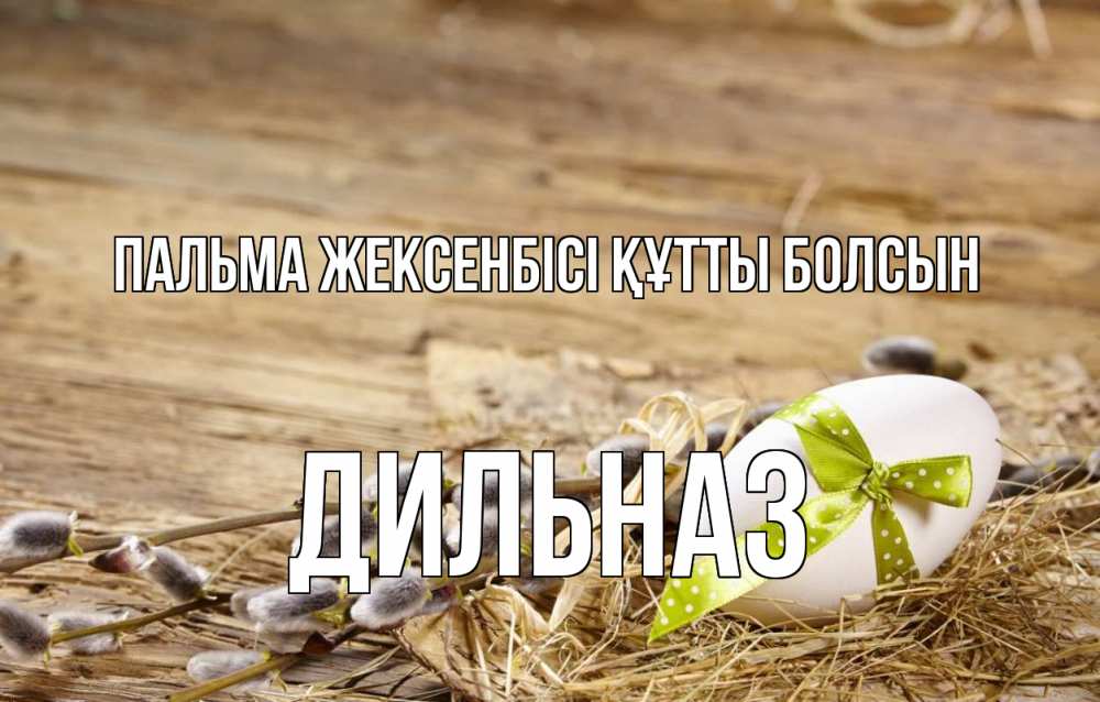 Күн сайын ашық хат с именем, ДИЛЬНАЗ Пальма жексенбісі құтты болсын верба Онлайн тегін жүктеп алу тілектері бар керемет карта 
