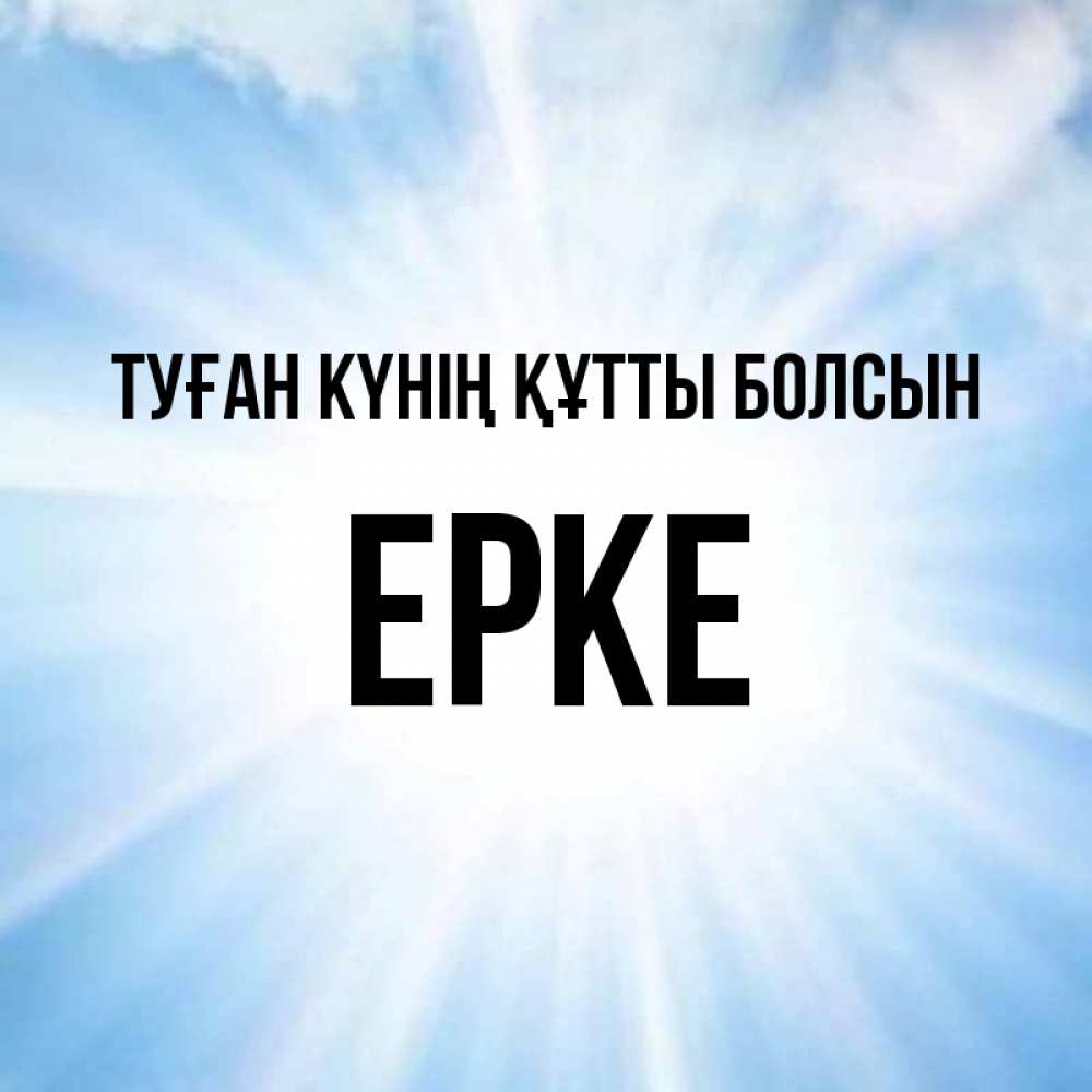 Күн сайын ашық хат с именем, ЕРКЕ Туған күнің құтты болсын свет небесный Онлайн тегін жүктеп алу тілектері бар керемет карта 