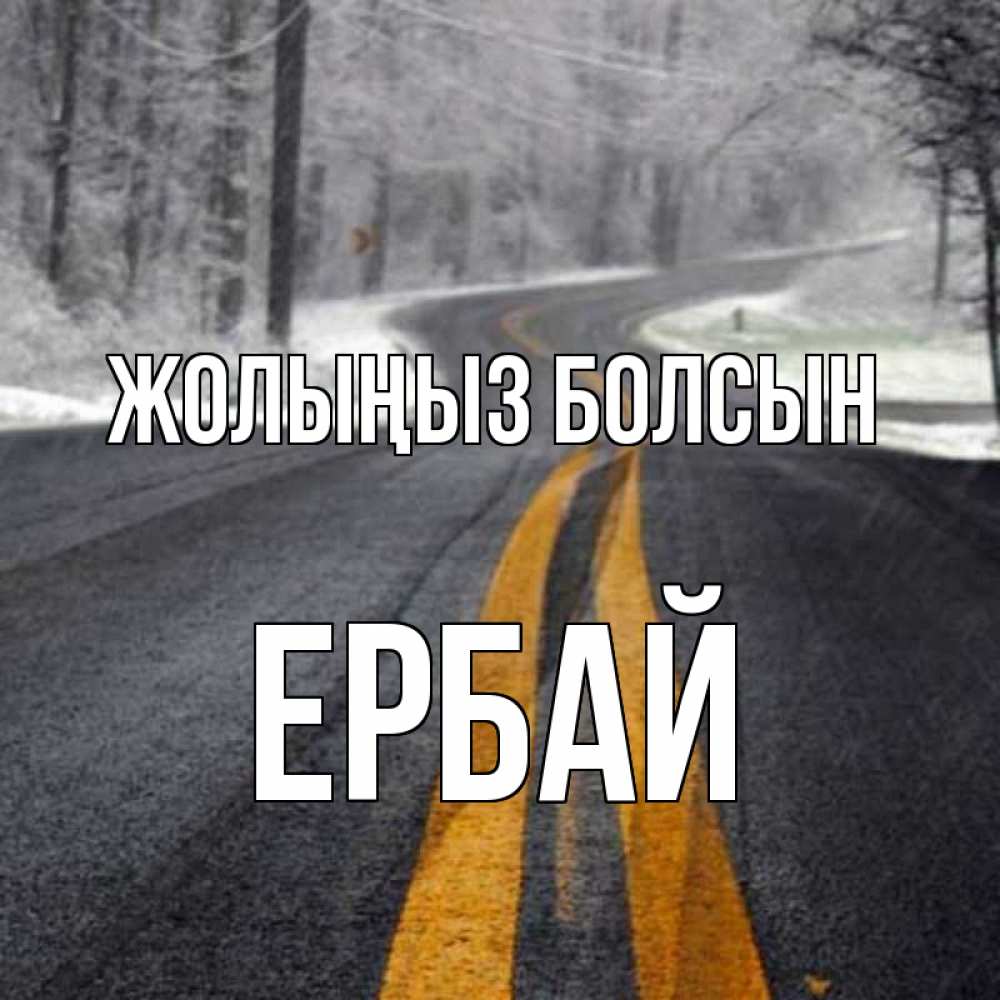 Күн сайын ашық хат с именем, Ербай Жолыңыз болсын хорошего вам путешествия Онлайн тегін жүктеп алу тілектері бар керемет карта 